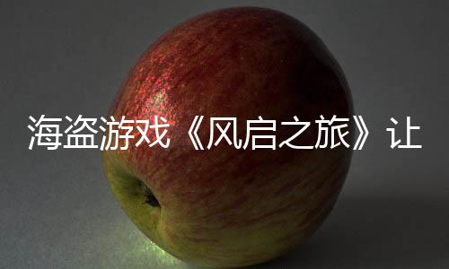让S每小大 启之劫1游戏压力旅海盗风时打
